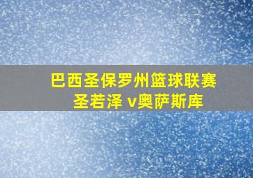 巴西圣保罗州篮球联赛 圣若泽 v奥萨斯库